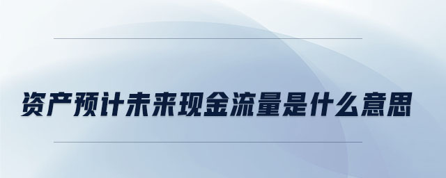 資產(chǎn)預(yù)計未來現(xiàn)金流量是什么意思