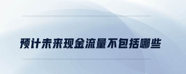 預(yù)計(jì)未來現(xiàn)金流量不包括哪些