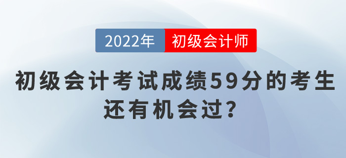 2022年初級(jí)會(huì)計(jì)考試成績59分的考生，還有機(jī)會(huì)過,？