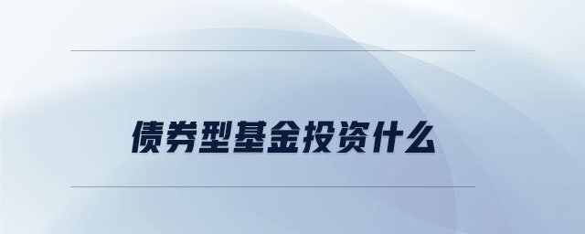 債券型基金投資什么