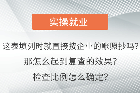 這表填列時(shí)就直接按企業(yè)的賬照抄嗎,？那怎么起到復(fù)查的效果？檢查比例怎么確定,？