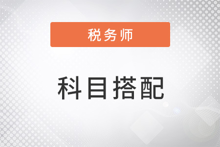 注冊稅務(wù)師考試科目怎么搭配