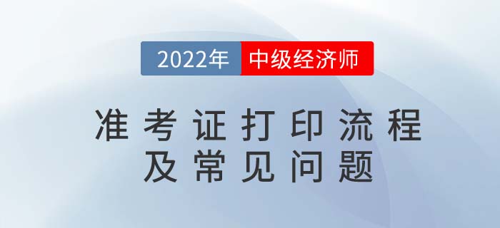 2022年中級經(jīng)濟(jì)師準(zhǔn)考證打印流程及常見問題