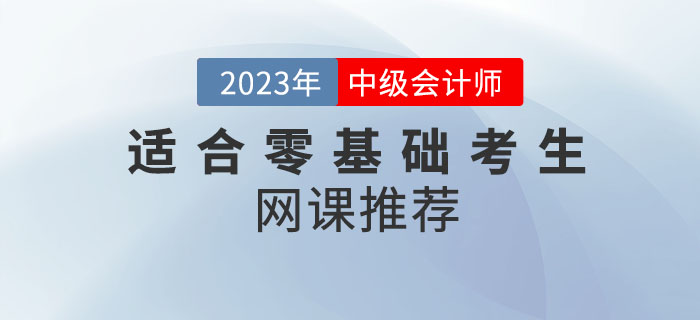 備考2023年中級(jí)會(huì)計(jì)考試,，適合零基礎(chǔ)考生的網(wǎng)課推薦來(lái)嘍！