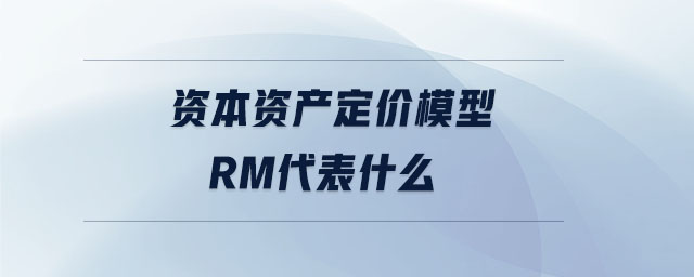 資本資產(chǎn)定價(jià)模型rm代表什么