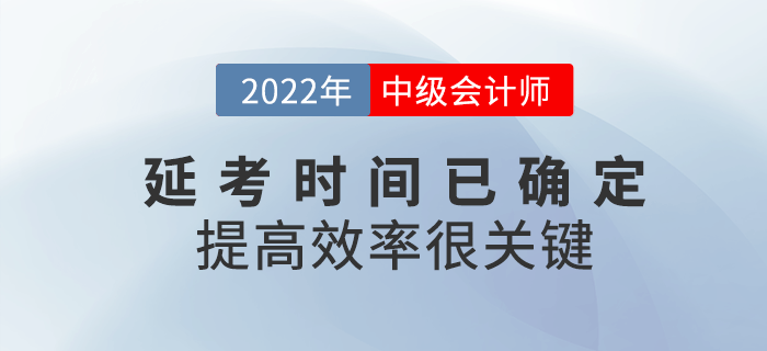 2022年中級會計延考時間已確定，提高備考效率很關(guān)鍵,！