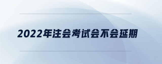 2022年注會考試會不會延期