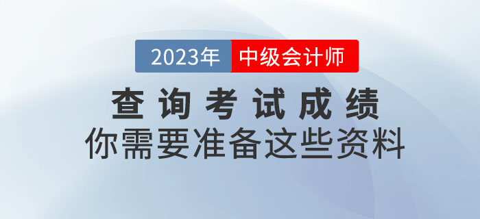 提醒,！查詢中級會計(jì)考試成績你需要準(zhǔn)備這些資料,！