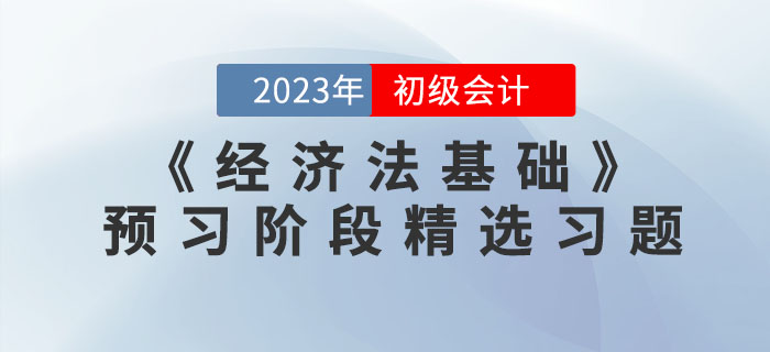 免費習題：2023年初級會計《經(jīng)濟法基礎》預習階段精選習題匯總,！