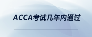 acca考試幾年內(nèi)通過(guò)