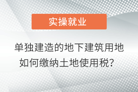 單獨建造的地下建筑用地如何繳納土地使用稅,？