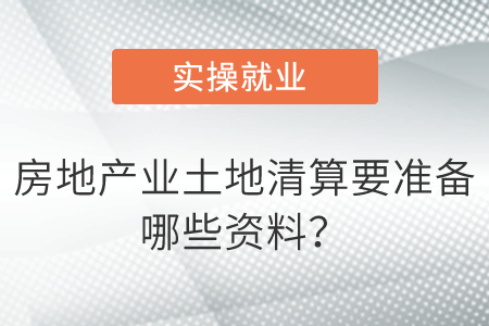 房地產(chǎn)業(yè)土地清算要準(zhǔn)備哪些資料,？