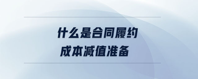 什么是合同履約成本減值準(zhǔn)備