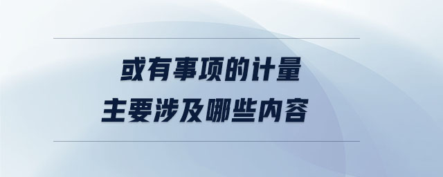 或有事項(xiàng)的計(jì)量主要涉及哪些內(nèi)容