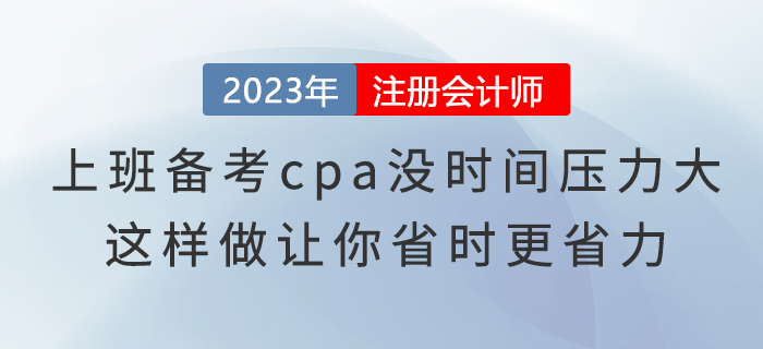 上班備考cpa沒時間壓力大,，這樣做讓你省時更省力