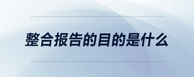 整合報告的目的是什么