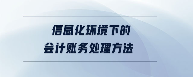 信息化環(huán)境下的會計賬務處理方法