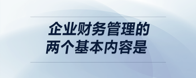 企業(yè)財務(wù)管理的兩個基本內(nèi)容是