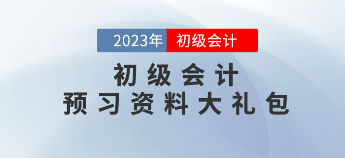 2023年初級(jí)會(huì)計(jì)考試預(yù)習(xí)資料大禮包，點(diǎn)擊領(lǐng)??！