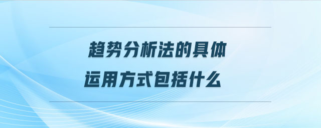 趨勢分析法的具體運(yùn)用方式包括什么