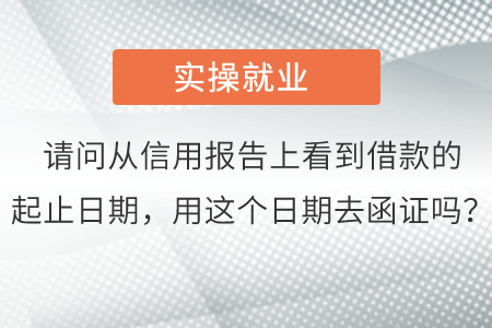 請問從信用報(bào)告上看到借款的起止日期，用這個日期去函證嗎,？