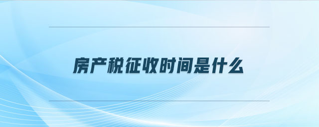 房產(chǎn)稅征收時間是什么