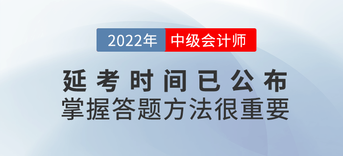 2022年中級(jí)會(huì)計(jì)延考時(shí)間公布,，考試時(shí)掌握答題方法很重要,！