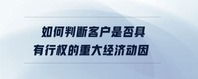 如何判斷客戶是否具有行權(quán)的重大經(jīng)濟(jì)動(dòng)因