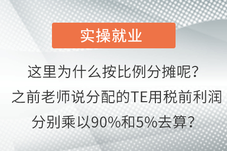 這里為什么按比例分?jǐn)偰?？之前老師說分配的TE用稅前利潤分別乘以90%和5%去算？