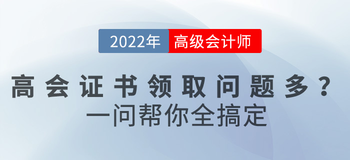 2022年高級會計職稱證書領取問題多,？一文幫你全搞定