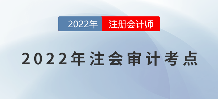 2022年注冊會計師《審計》必備考點,！不能錯過！