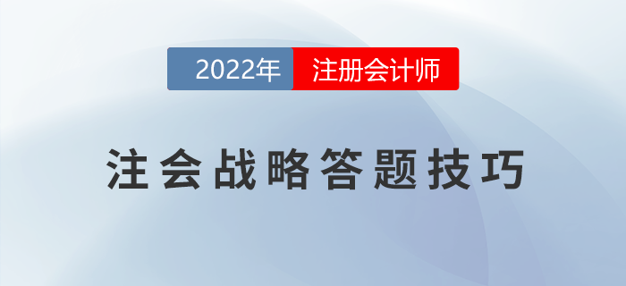 2022年注冊會計師《戰(zhàn)略》主觀題得分錦囊,！助力提升,！