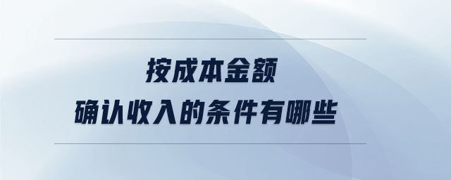 按成本金額確認收入的條件有哪些