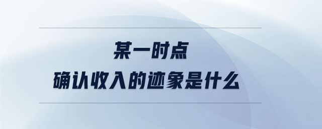 某一時點確認(rèn)收入的跡象是什么