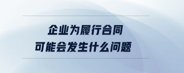 企業(yè)為履行合同可能會(huì)發(fā)生什么問(wèn)題