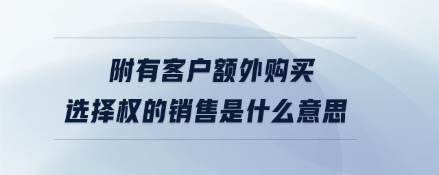 附有客戶額外購(gòu)買選擇權(quán)的銷售是什么意思