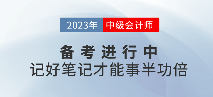 2023年中級(jí)會(huì)計(jì)備考進(jìn)行中，記好筆記才能事半功倍,！