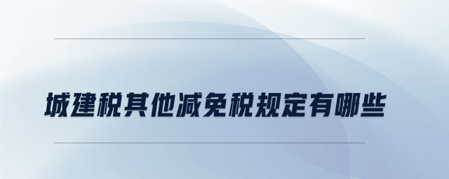 城建稅其他減免稅規(guī)定有哪些