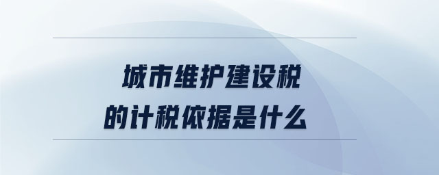 城市維護建設(shè)稅的計稅依據(jù)是什么