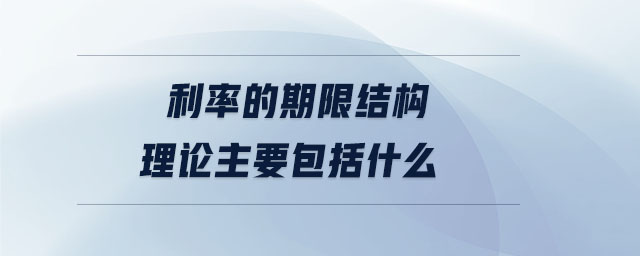 利率的期限結(jié)構(gòu)理論主要包括什么