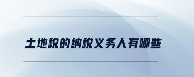 土地稅的納稅義務(wù)人有哪些