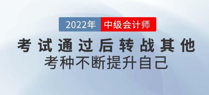 2022年中級(jí)會(huì)計(jì)考試通過后轉(zhuǎn)戰(zhàn)其他考種,，不斷提升自己,！