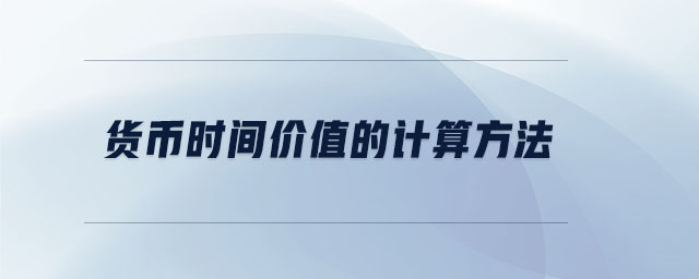 貨幣時(shí)間價(jià)值的計(jì)算方法