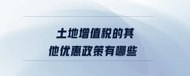 土地增值稅的其他優(yōu)惠政策有哪些