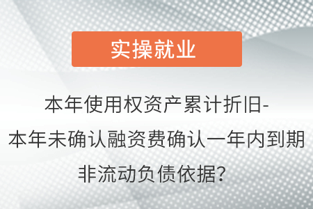 本年使用權(quán)資產(chǎn)累計折舊-本年未確認(rèn)融資費(fèi)確認(rèn)一年內(nèi)到期非流動負(fù)債依據(jù),？