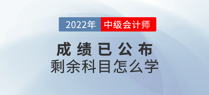 2022年中級會計成績已出,，剩余科目怎么學,？快來查收備考攻略！