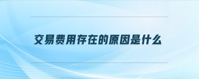 交易費用存在的原因是什么