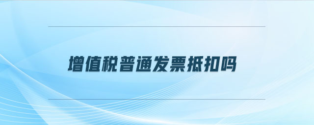 增值稅普通發(fā)票抵扣嗎