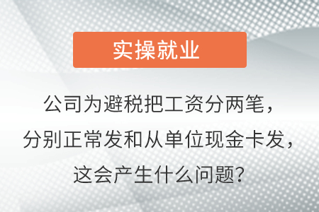 公司為避稅把工資分兩筆,，分別正常發(fā)和從單位現(xiàn)金卡發(fā),，這會產(chǎn)生啥問題,？
