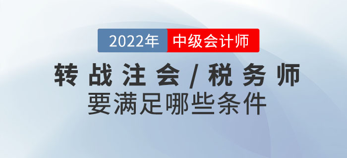 2022年中級會計考試成績已發(fā)布！轉(zhuǎn)戰(zhàn)注會/稅務師需要滿足哪些條件,？